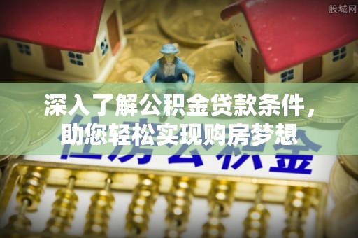 滕州深入了解公积金贷款条件，助您轻松实现购房梦想