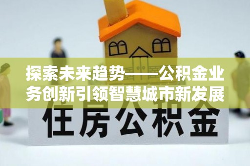 滕州探索未来趋势——公积金业务创新引领智慧城市新发展