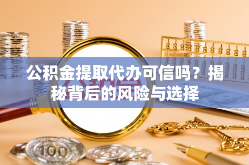 滕州公积金提取代办可信吗？揭秘背后的风险与选择