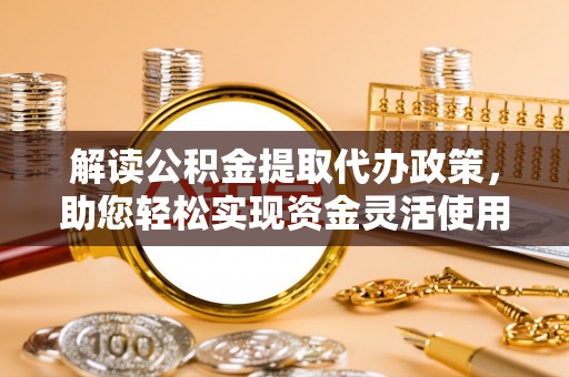 滕州解读公积金提取代办政策，助您轻松实现资金灵活使用