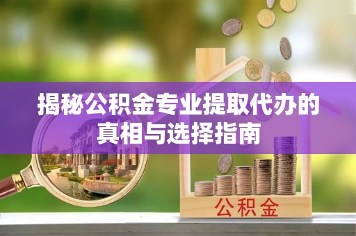 滕州揭秘公积金专业提取代办的真相与选择指南