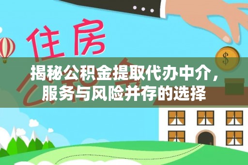 滕州揭秘公积金提取代办中介，服务与风险并存的选择