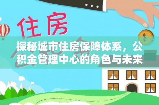 滕州探秘城市住房保障体系，公积金管理中心的角色与未来