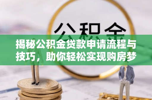 滕州揭秘公积金贷款申请流程与技巧，助你轻松实现购房梦想