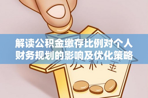 滕州解读公积金缴存比例对个人财务规划的影响及优化策略