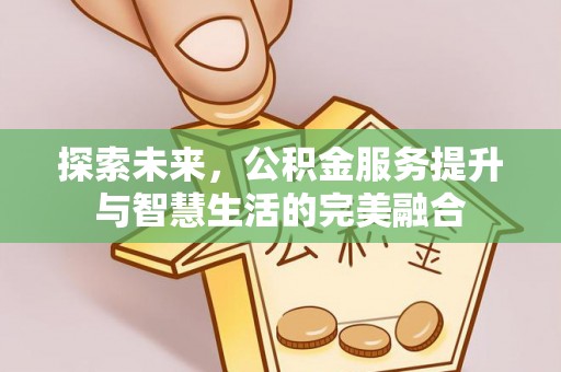 滕州探索未来，公积金服务提升与智慧生活的完美融合