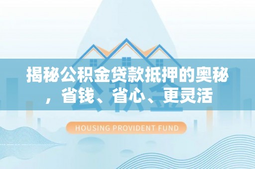 滕州揭秘公积金贷款抵押的奥秘，省钱、省心、更灵活