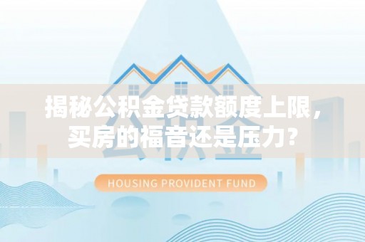 滕州揭秘公积金贷款额度上限，买房的福音还是压力？