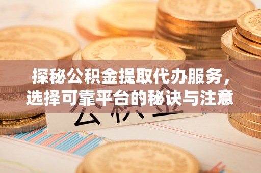 滕州探秘公积金提取代办服务，选择可靠平台的秘诀与注意事项