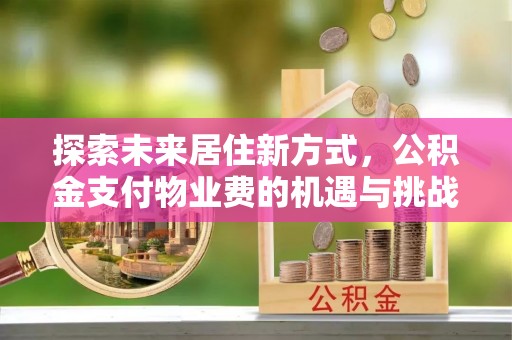 滕州探索未来居住新方式，公积金支付物业费的机遇与挑战