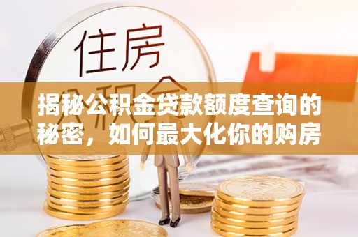 滕州揭秘公积金贷款额度查询的秘密，如何最大化你的购房资金？