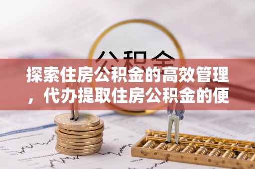 滕州探索住房公积金的高效管理，代办提取住房公积金的便利与注意事项