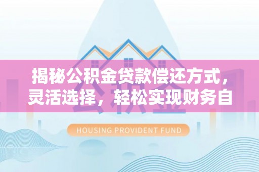 滕州揭秘公积金贷款偿还方式，灵活选择，轻松实现财务自由