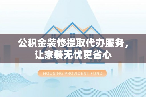 滕州公积金装修提取代办服务，让家装无忧更省心