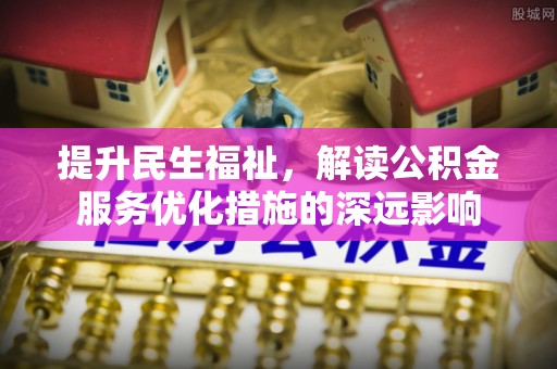 滕州提升民生福祉，解读公积金服务优化措施的深远影响