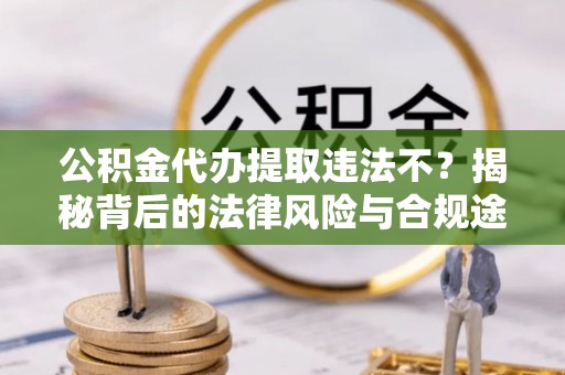 滕州公积金代办提取违法不？揭秘背后的法律风险与合规途径