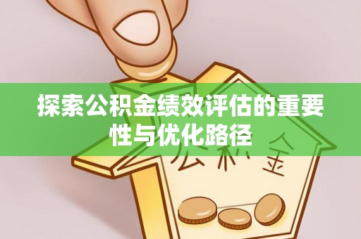 滕州探索公积金绩效评估的重要性与优化路径