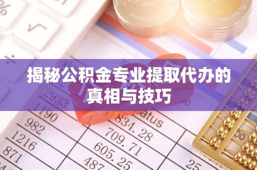 滕州揭秘公积金专业提取代办的真相与技巧