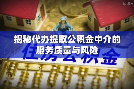 滕州揭秘代办提取公积金中介的服务质量与风险